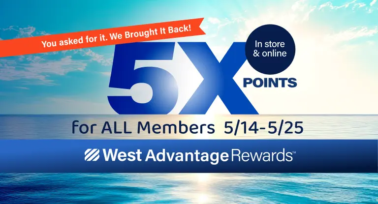 You asked for it. We Brought It Back! West Advantage Rewards 5X Points for ALL Members, In Store and Online, 5/14 to 5/25.